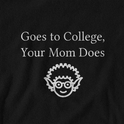 Black shirt with white text 'Goes to College, Your Mom Does' and a small graphic on a black background