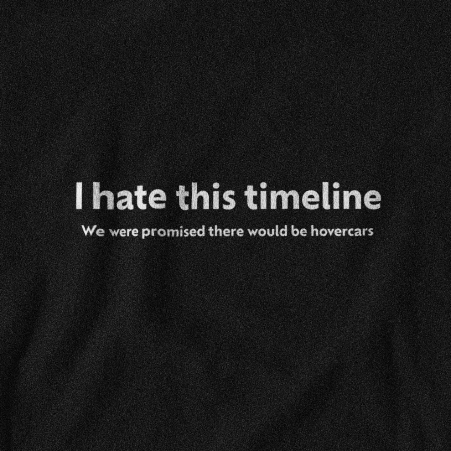 Black t-shirt with white text 'I hate this timeline. We were promised there would be hovercars.'