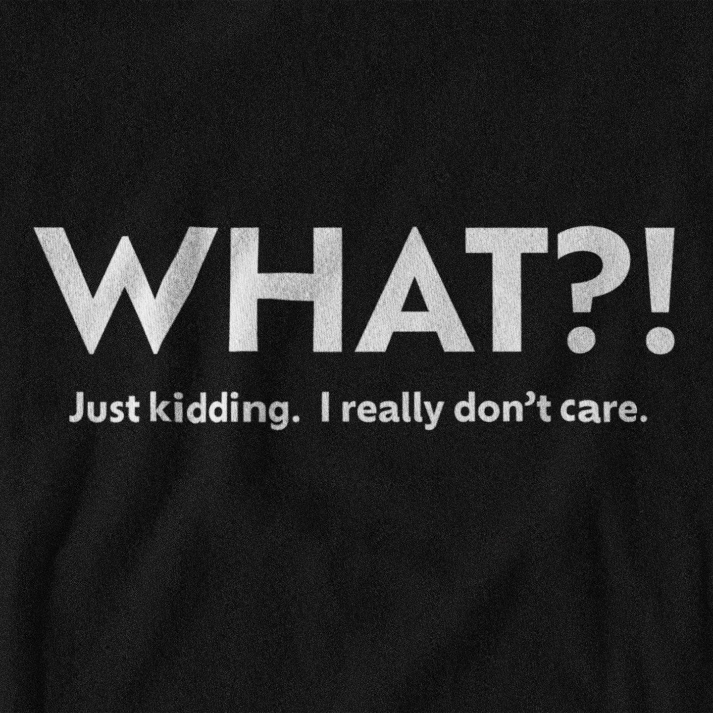Black t-shirt with white text 'WHAT?! Just kidding. I really don't care.'